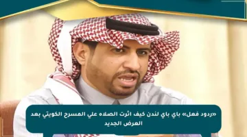 «ردود فعل» باي باي لندن كيف أثرت الصلاة على المسرح الكويتي بعد العرض الجديد